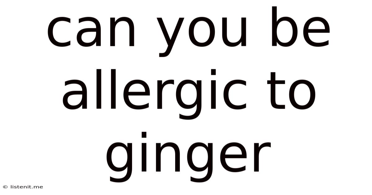 Can You Be Allergic To Ginger
