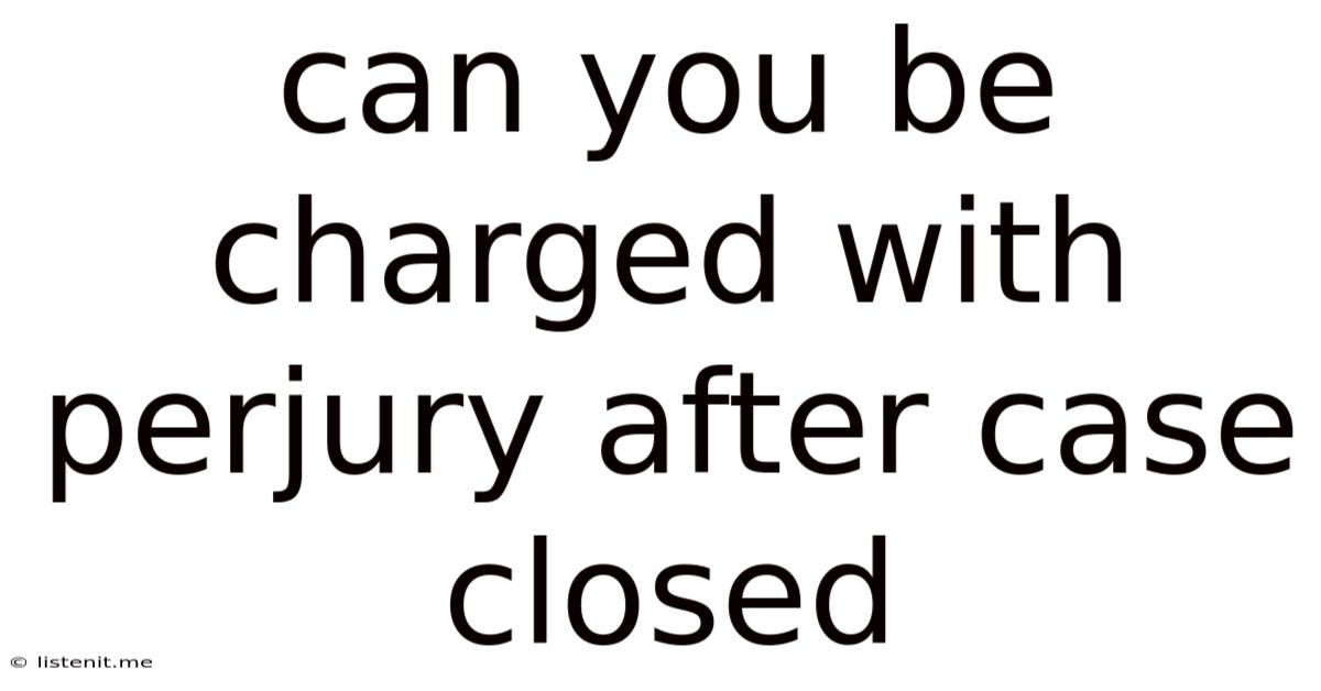 Can You Be Charged With Perjury After Case Closed
