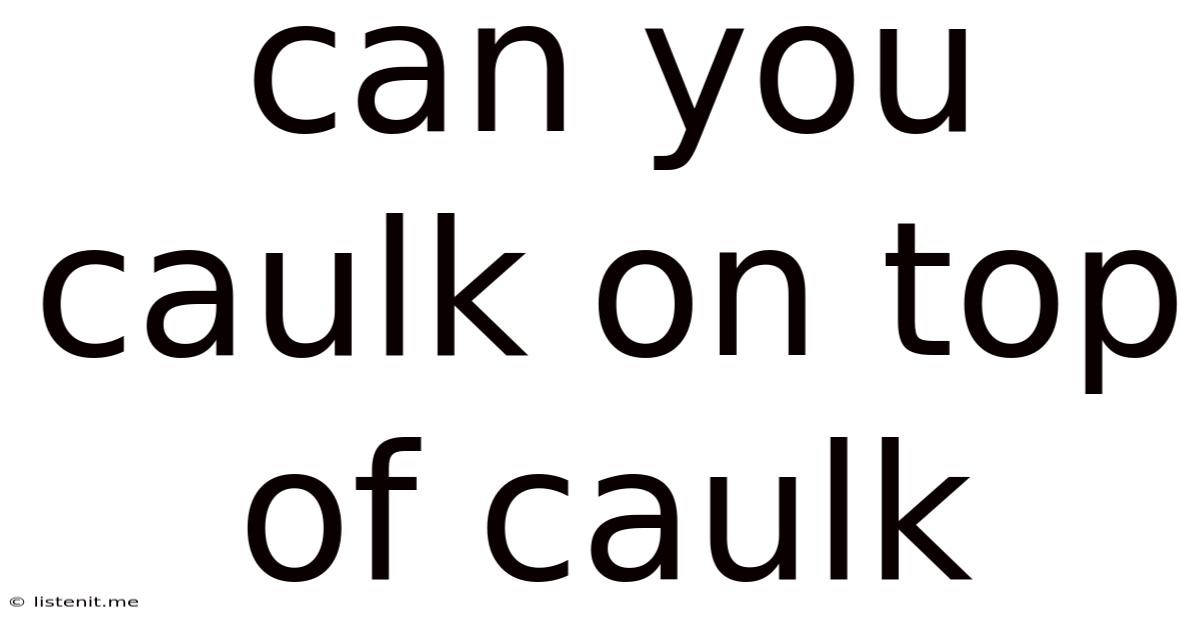 Can You Caulk On Top Of Caulk