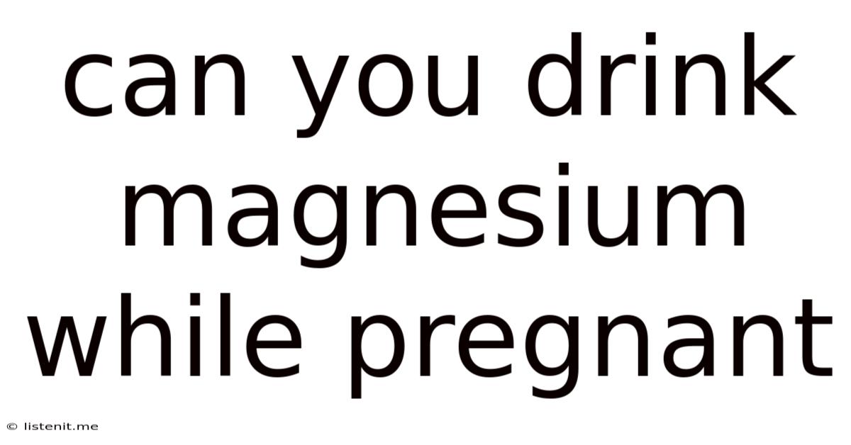 Can You Drink Magnesium While Pregnant