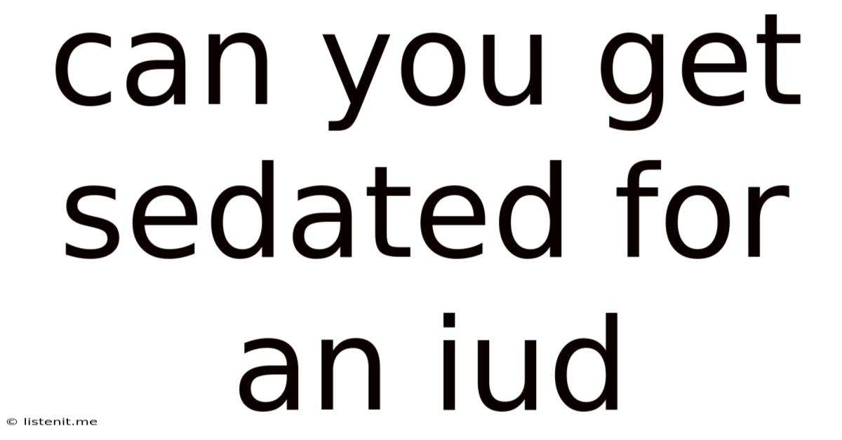 Can You Get Sedated For An Iud