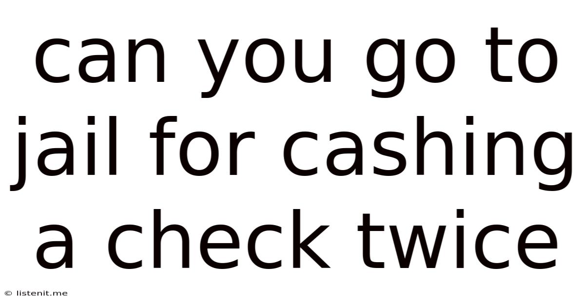 Can You Go To Jail For Cashing A Check Twice