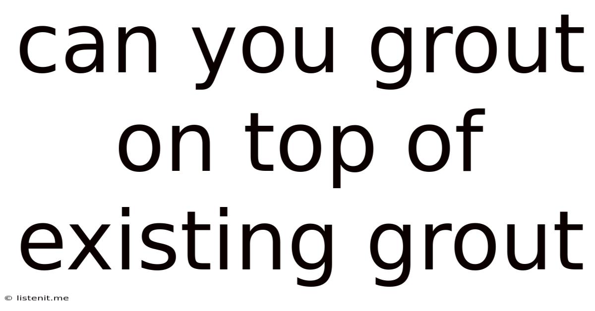 Can You Grout On Top Of Existing Grout