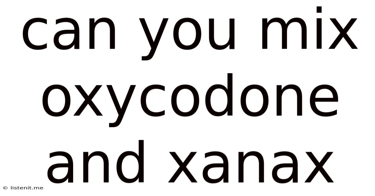 Can You Mix Oxycodone And Xanax