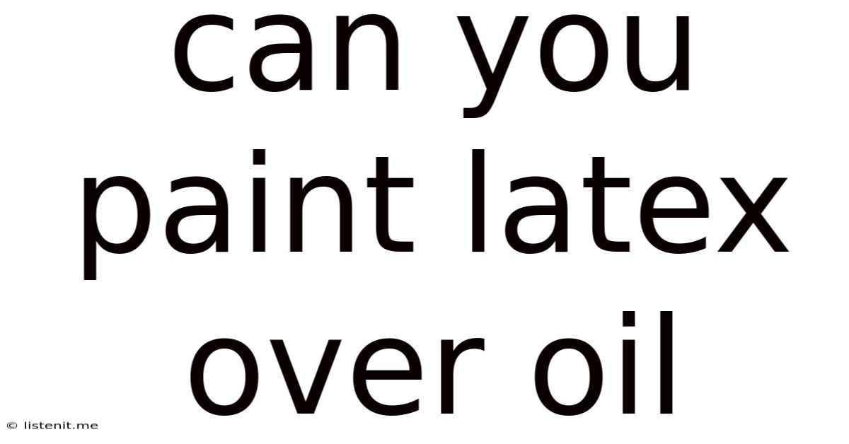 Can You Paint Latex Over Oil