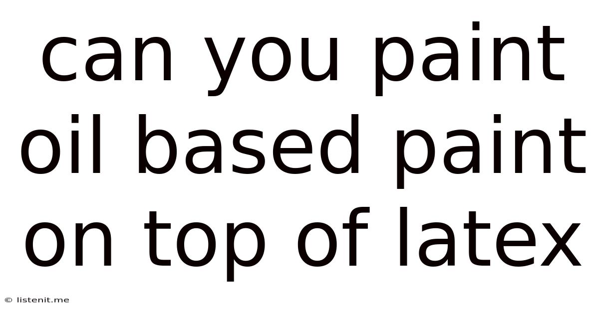 Can You Paint Oil Based Paint On Top Of Latex