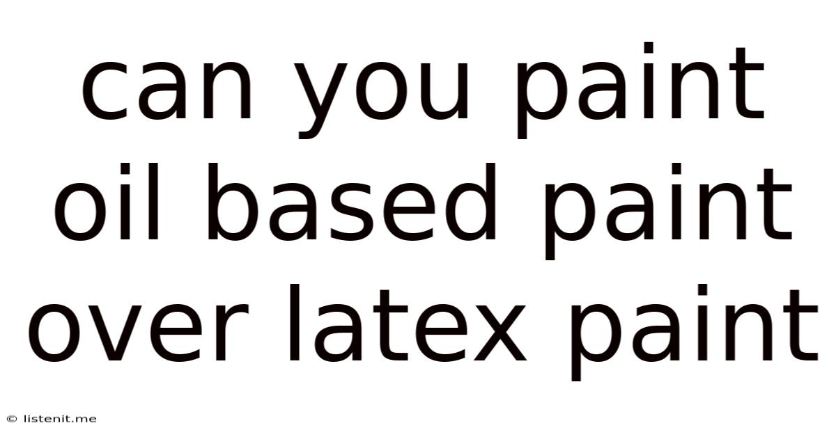 Can You Paint Oil Based Paint Over Latex Paint