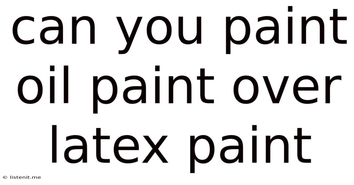 Can You Paint Oil Paint Over Latex Paint