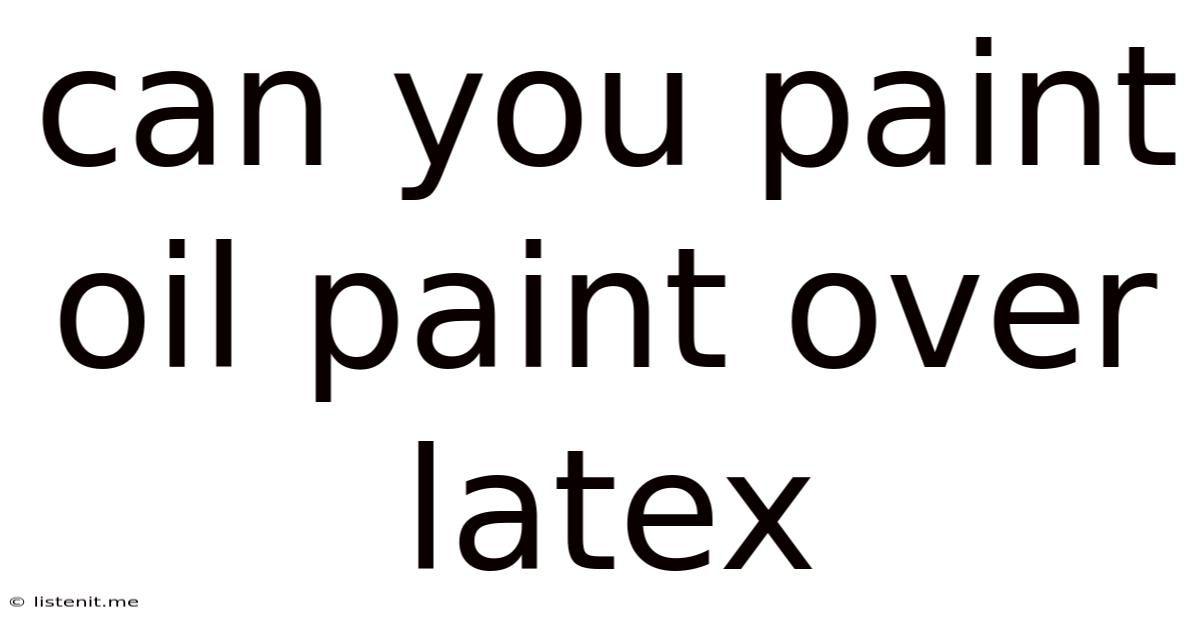 Can You Paint Oil Paint Over Latex