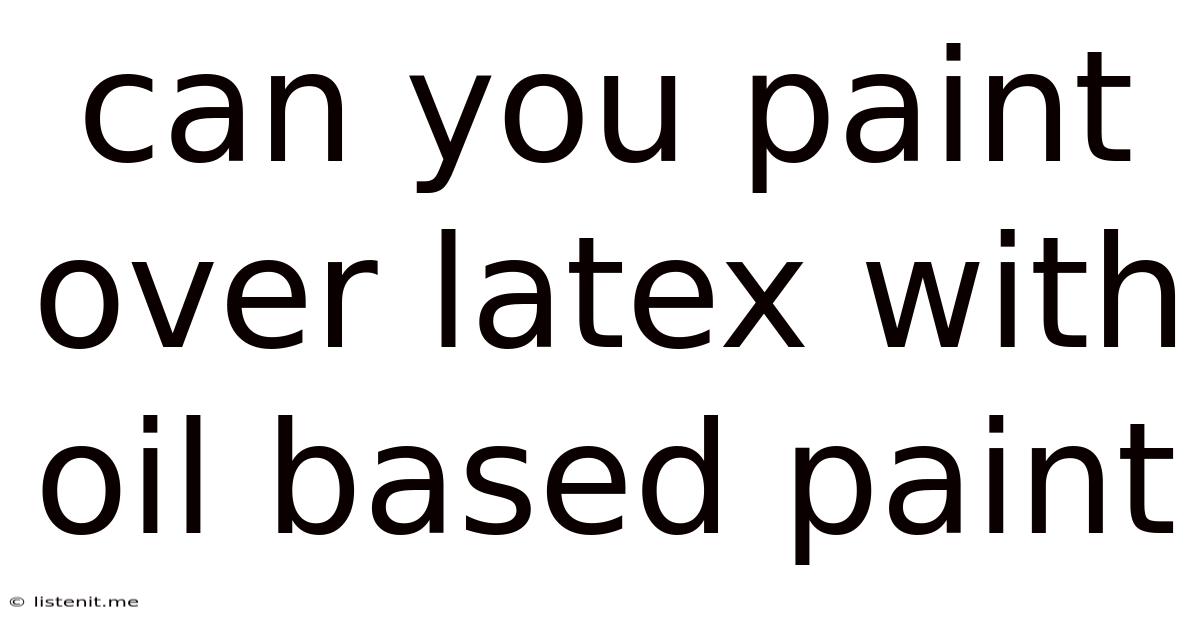 Can You Paint Over Latex With Oil Based Paint