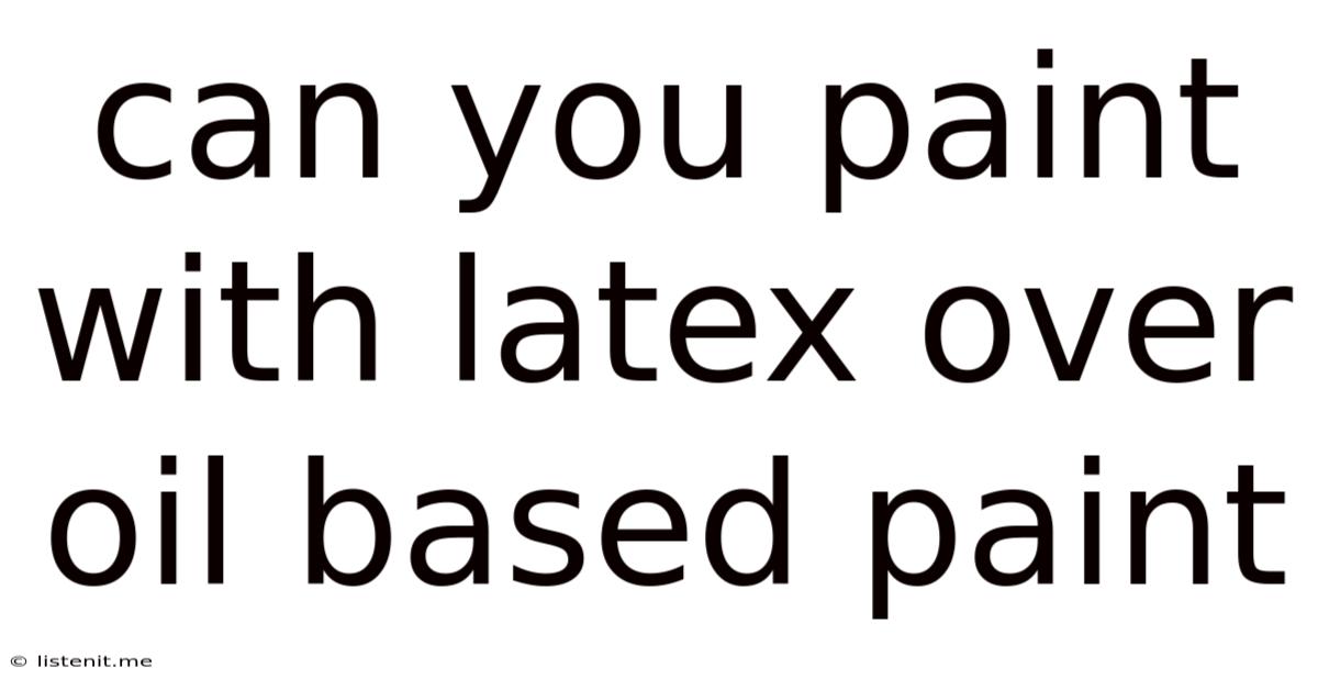 Can You Paint With Latex Over Oil Based Paint