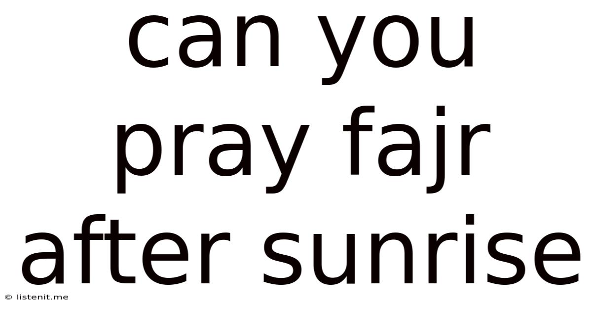 Can You Pray Fajr After Sunrise