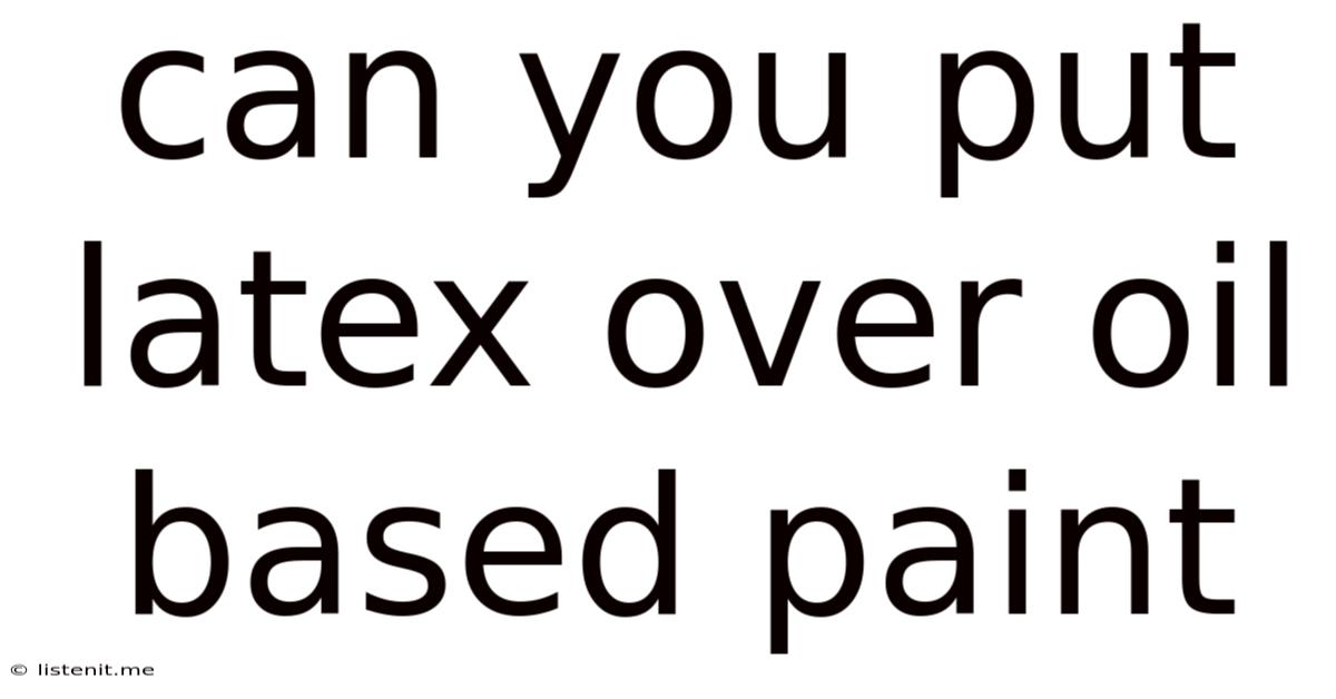 Can You Put Latex Over Oil Based Paint