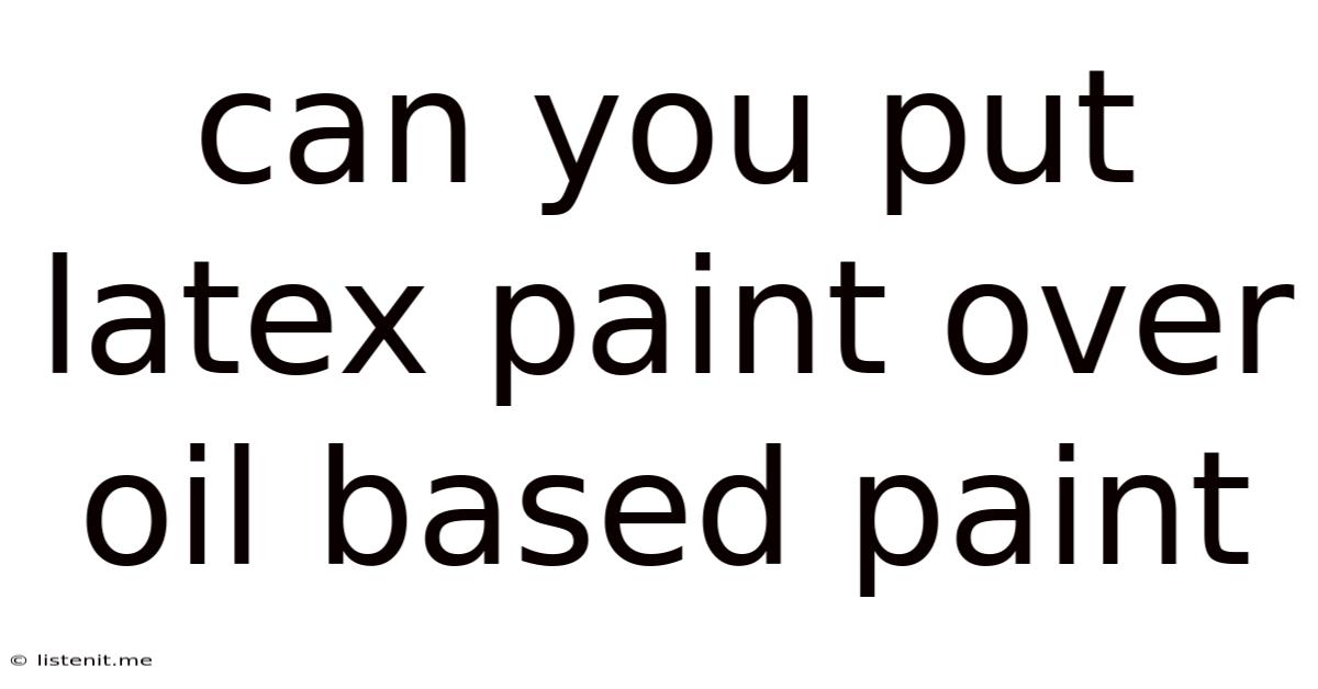 Can You Put Latex Paint Over Oil Based Paint