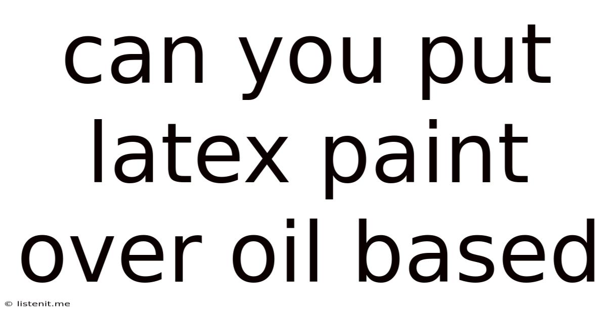 Can You Put Latex Paint Over Oil Based