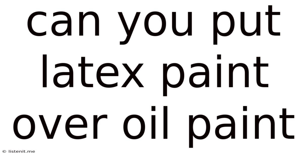 Can You Put Latex Paint Over Oil Paint