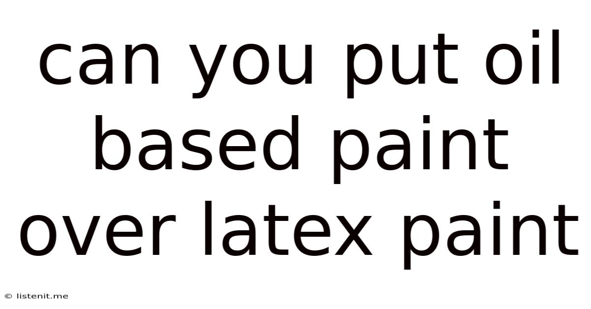 Can You Put Oil Based Paint Over Latex Paint