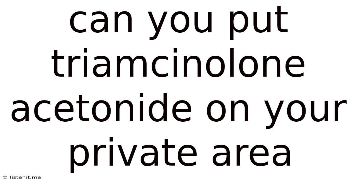 Can You Put Triamcinolone Acetonide On Your Private Area