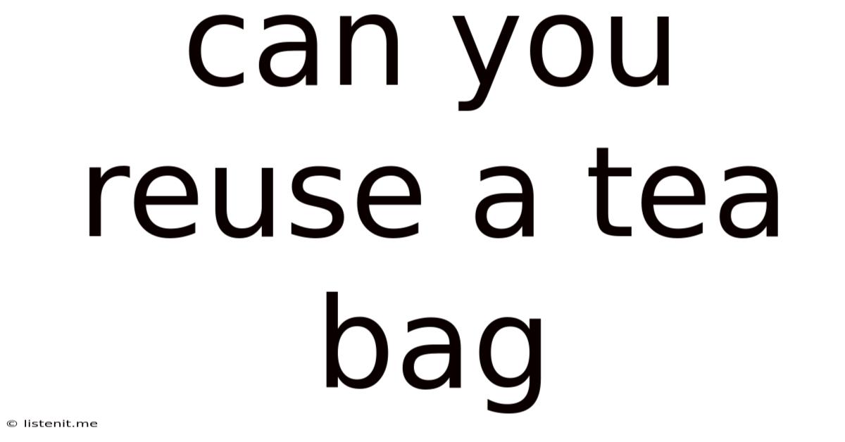 Can You Reuse A Tea Bag