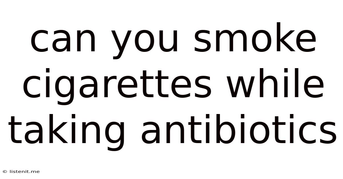 Can You Smoke Cigarettes While Taking Antibiotics