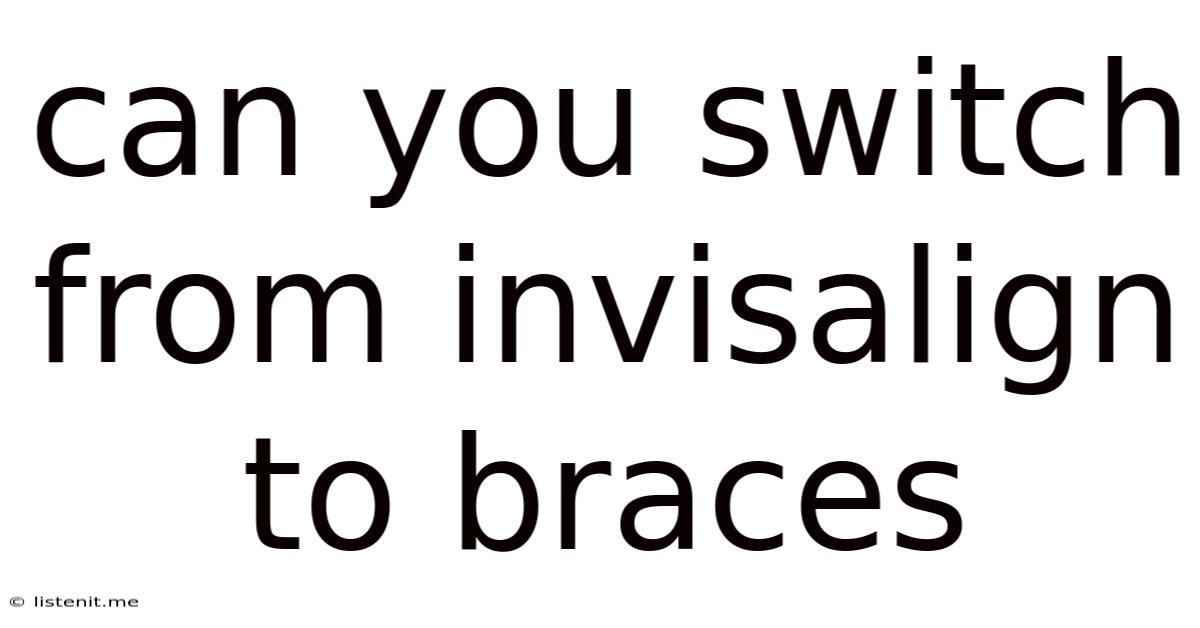 Can You Switch From Invisalign To Braces