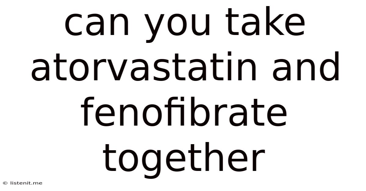 Can You Take Atorvastatin And Fenofibrate Together