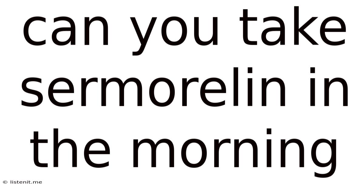 Can You Take Sermorelin In The Morning