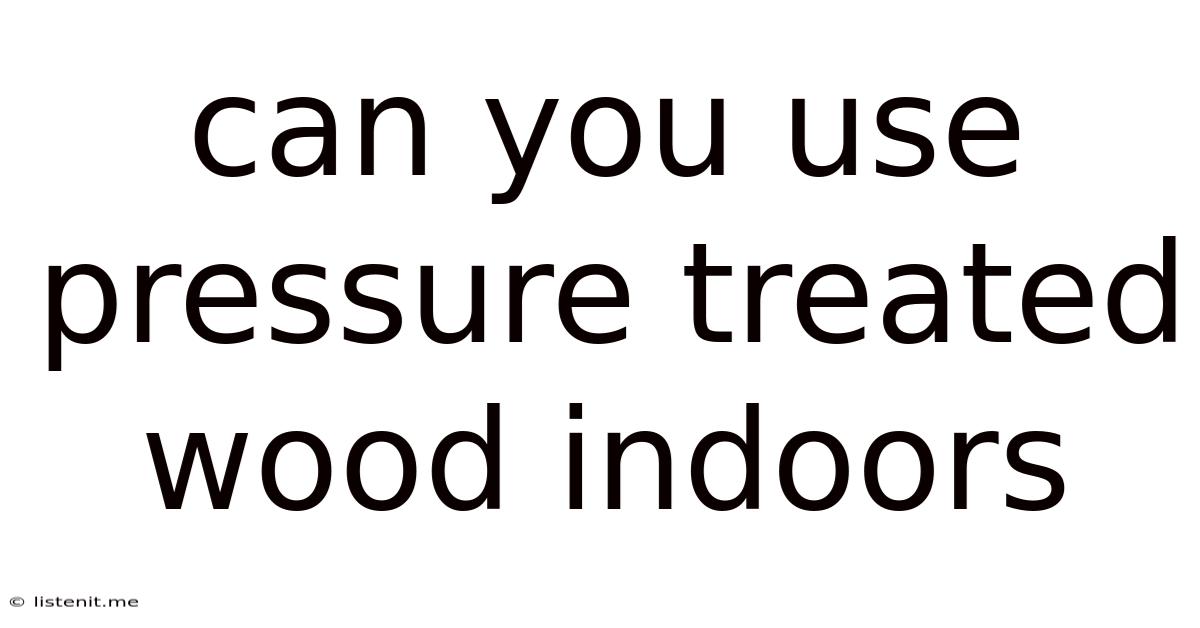 Can You Use Pressure Treated Wood Indoors
