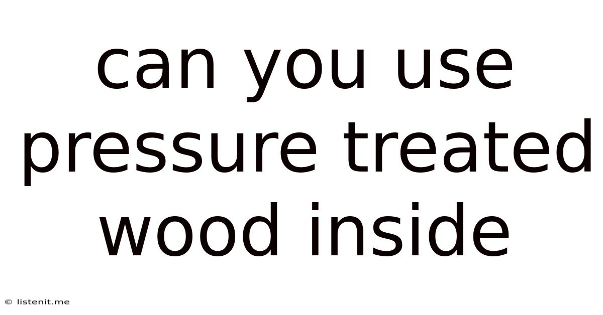 Can You Use Pressure Treated Wood Inside
