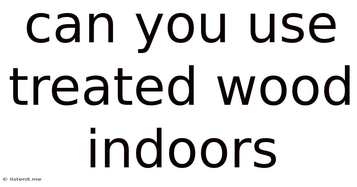 Can You Use Treated Wood Indoors