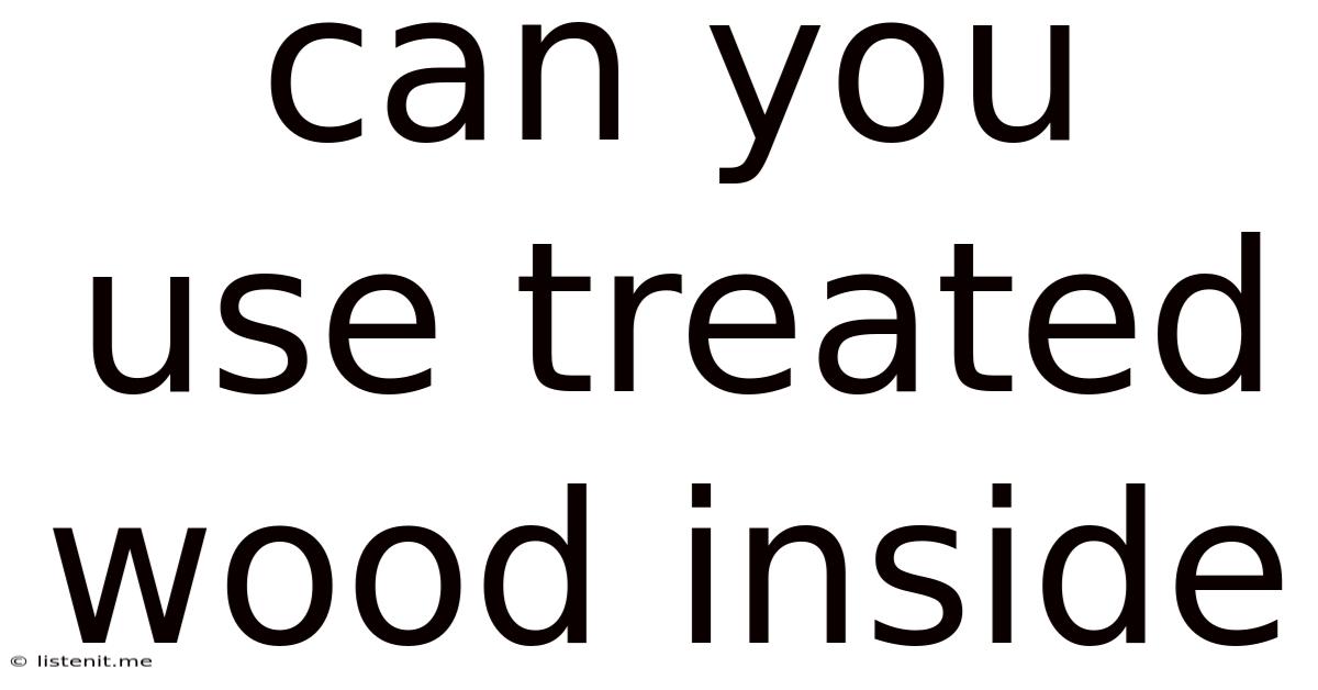 Can You Use Treated Wood Inside