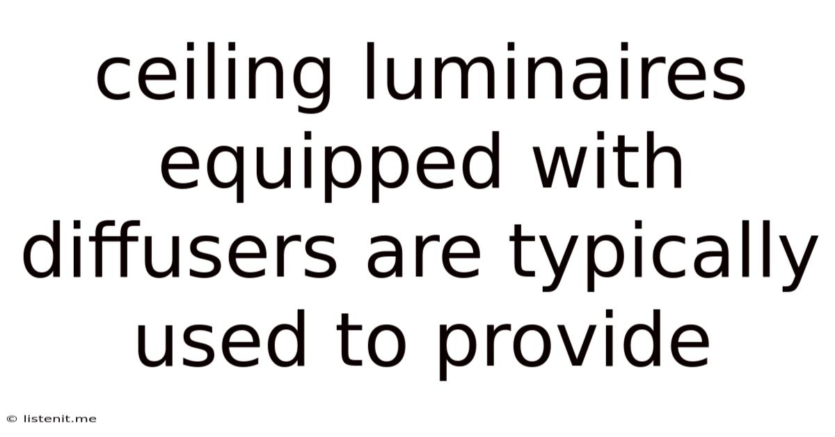 Ceiling Luminaires Equipped With Diffusers Are Typically Used To Provide