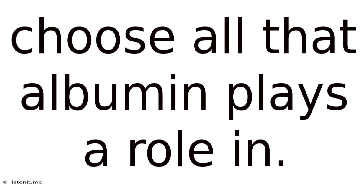 Choose All That Albumin Plays A Role In.