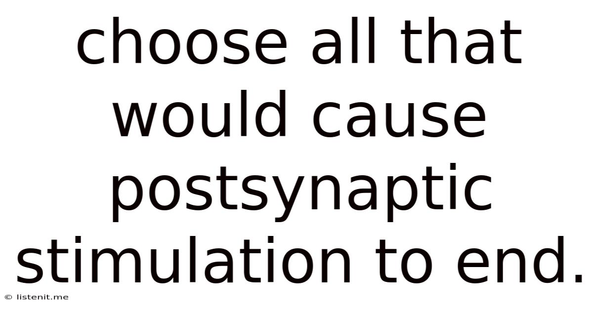 Choose All That Would Cause Postsynaptic Stimulation To End.