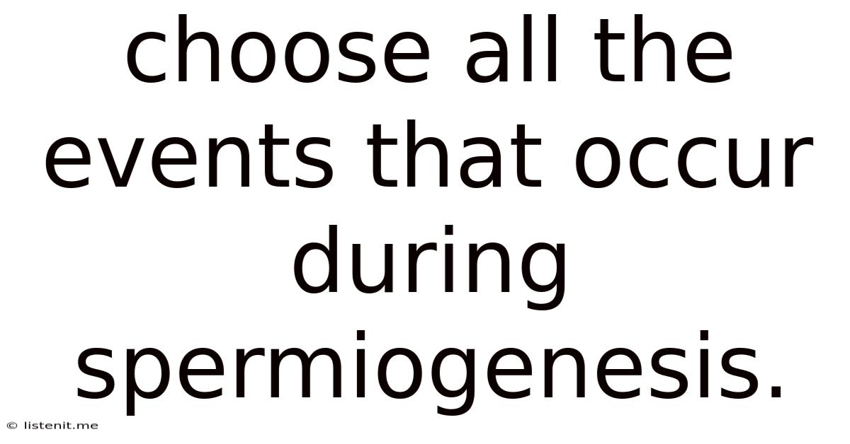 Choose All The Events That Occur During Spermiogenesis.