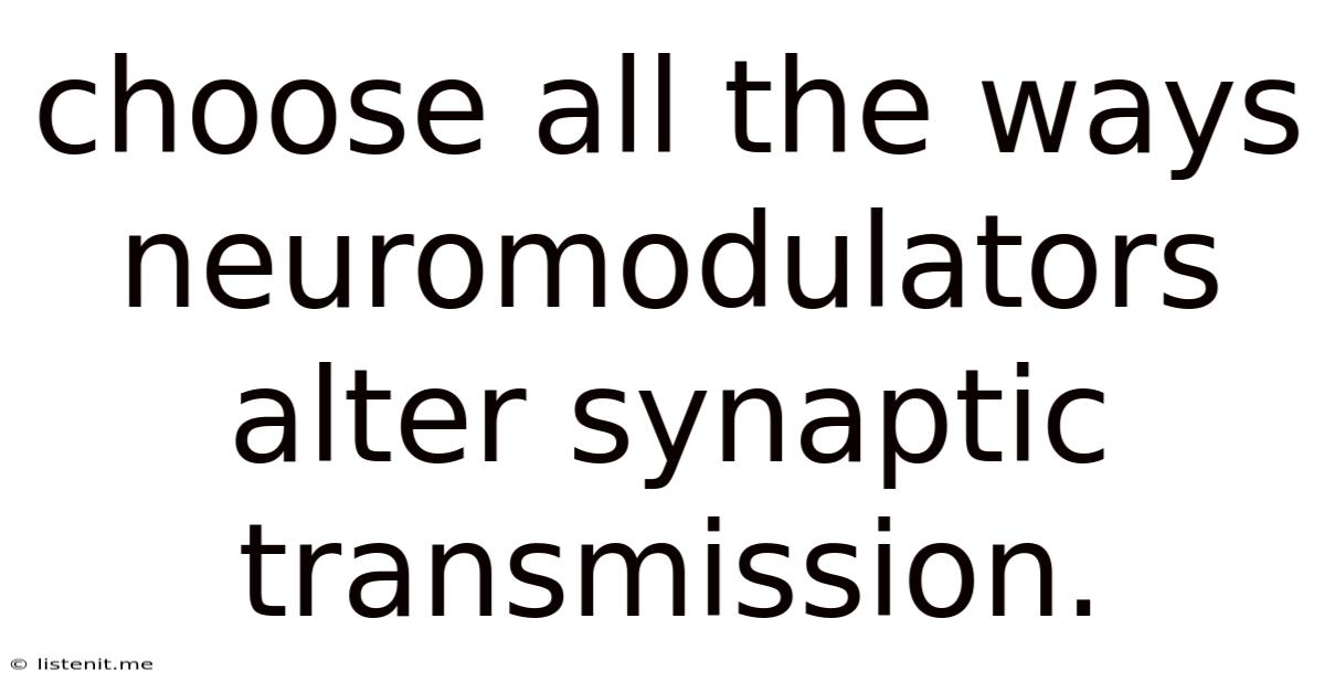 Choose All The Ways Neuromodulators Alter Synaptic Transmission.