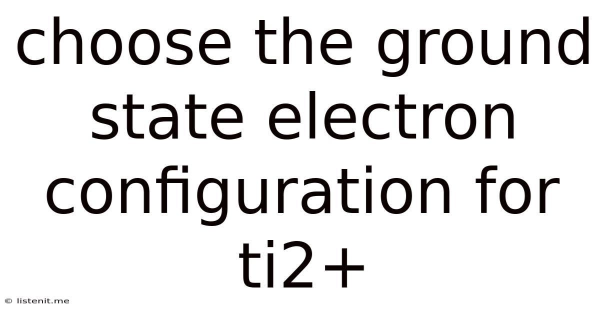 Choose The Ground State Electron Configuration For Ti2+