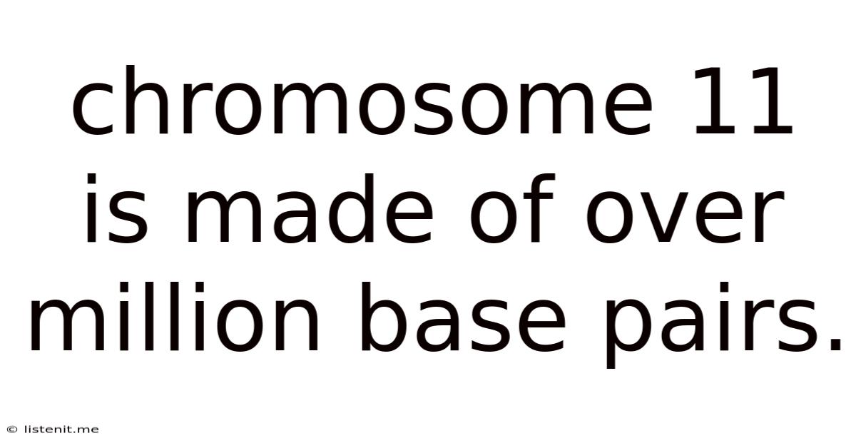 Chromosome 11 Is Made Of Over Million Base Pairs.