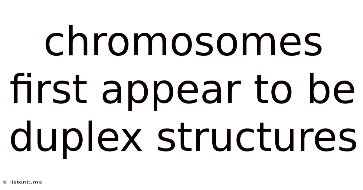 Chromosomes First Appear To Be Duplex Structures