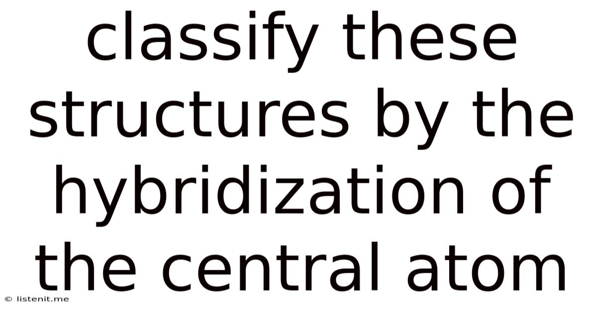 Classify These Structures By The Hybridization Of The Central Atom