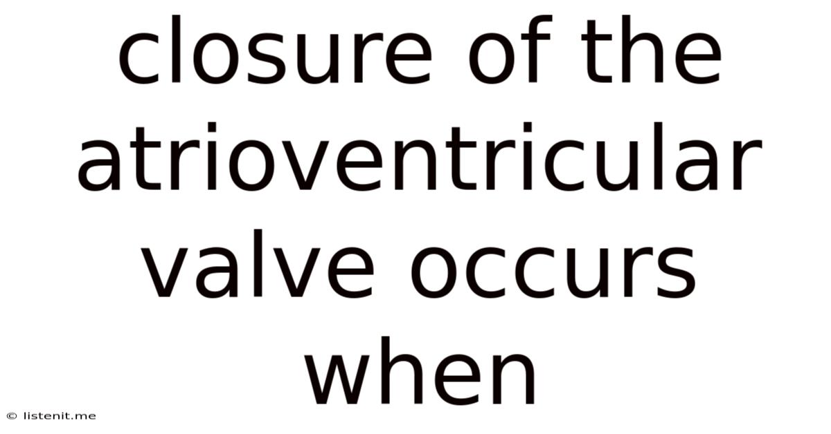 Closure Of The Atrioventricular Valve Occurs When