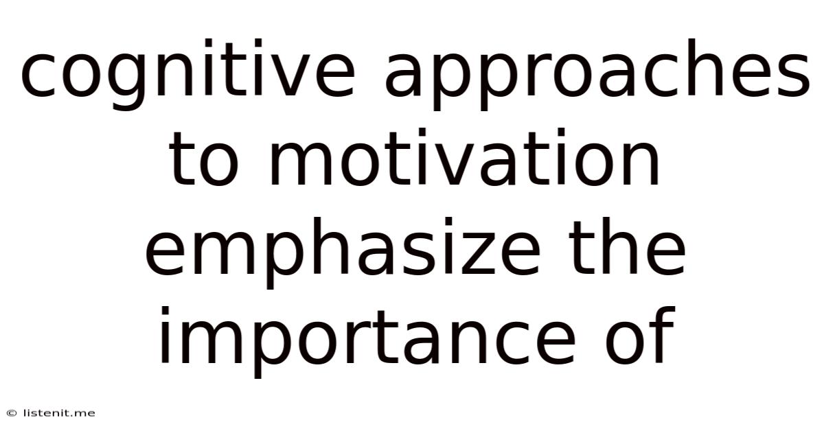 Cognitive Approaches To Motivation Emphasize The Importance Of