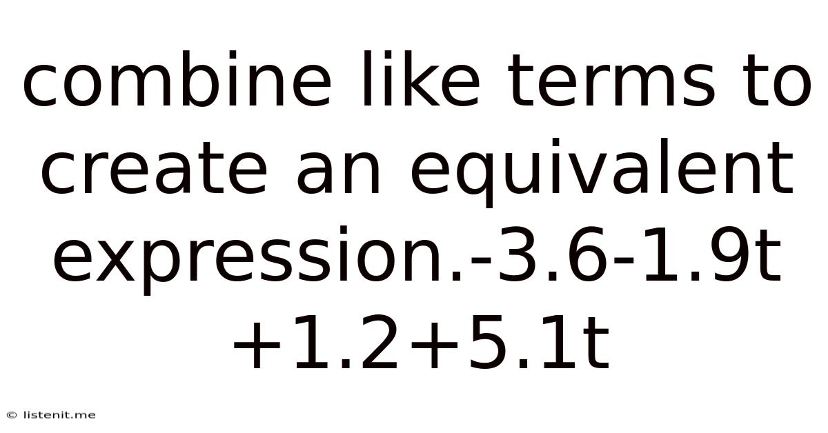 Combine Like Terms To Create An Equivalent Expression.-3.6-1.9t+1.2+5.1t