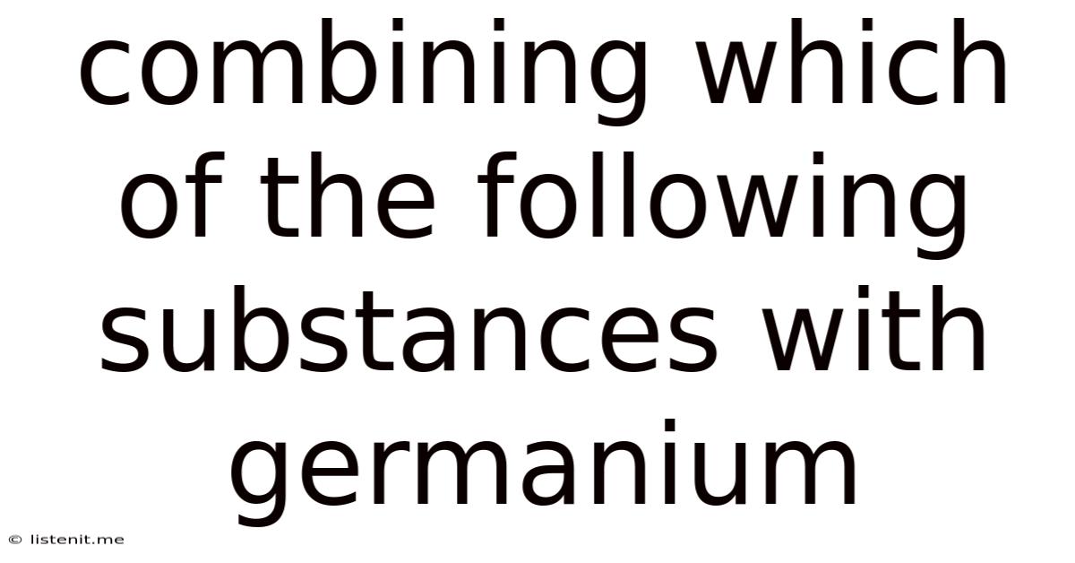 Combining Which Of The Following Substances With Germanium