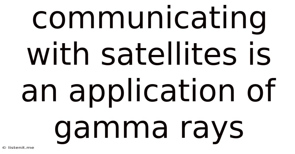 Communicating With Satellites Is An Application Of Gamma Rays