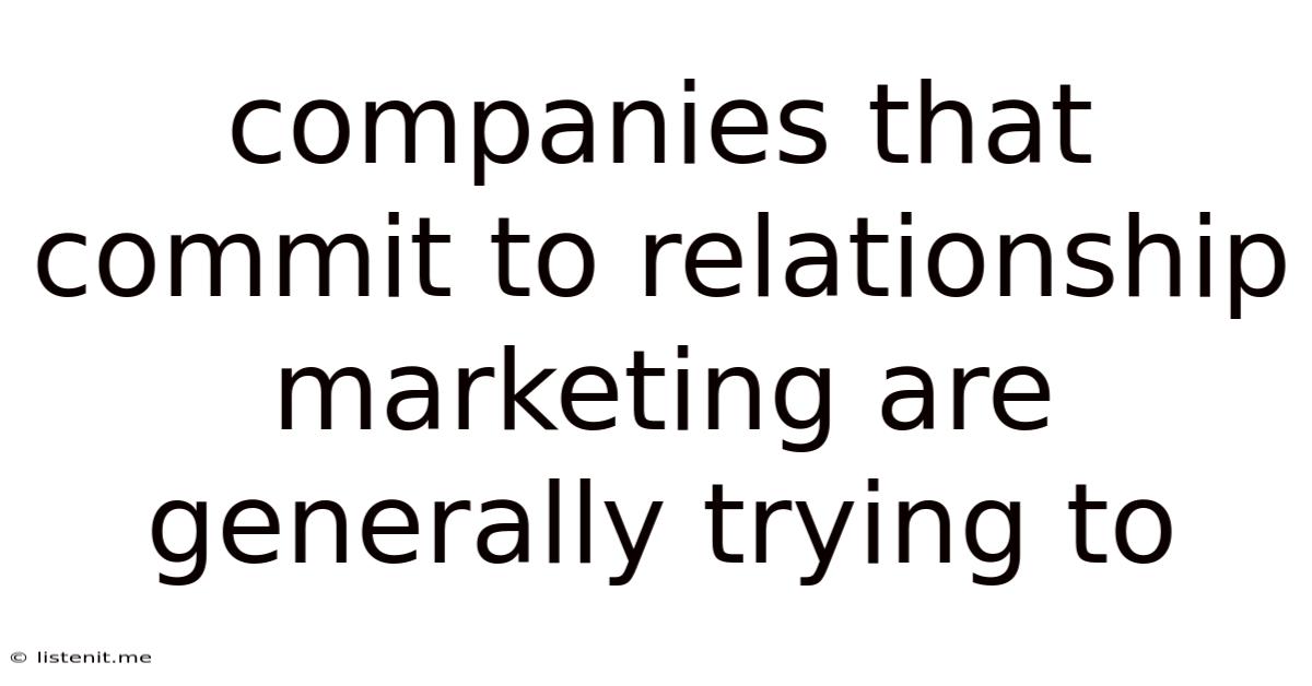 Companies That Commit To Relationship Marketing Are Generally Trying To