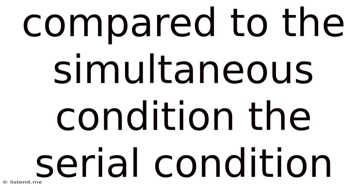 Compared To The Simultaneous Condition The Serial Condition