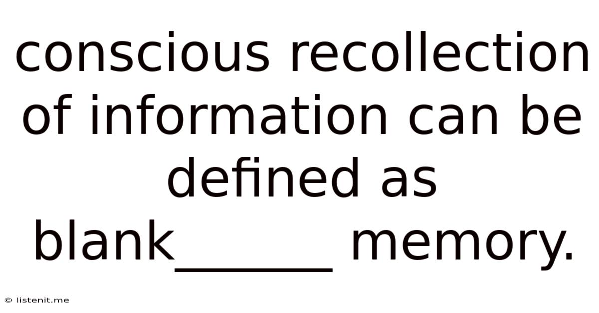 Conscious Recollection Of Information Can Be Defined As Blank______ Memory.