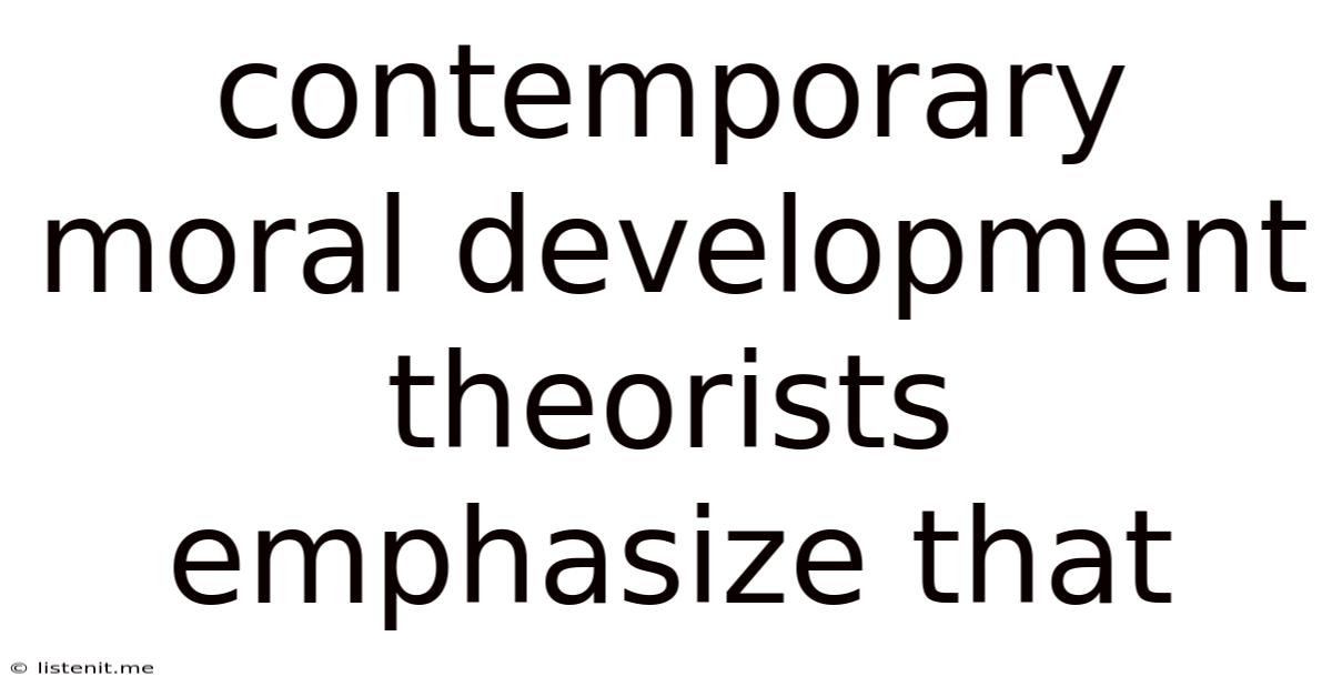Contemporary Moral Development Theorists Emphasize That