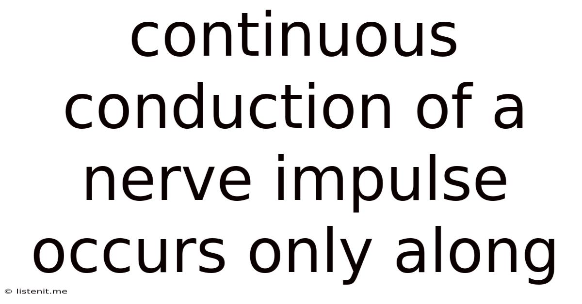 Continuous Conduction Of A Nerve Impulse Occurs Only Along